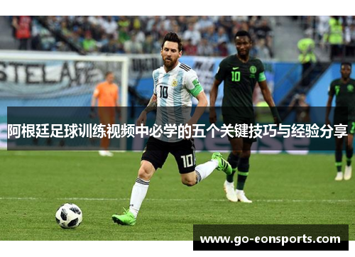 阿根廷足球训练视频中必学的五个关键技巧与经验分享