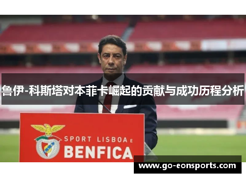 鲁伊-科斯塔对本菲卡崛起的贡献与成功历程分析