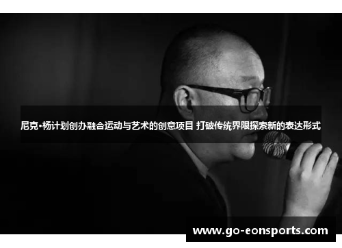 尼克·杨计划创办融合运动与艺术的创意项目 打破传统界限探索新的表达形式 尼克·杨计划创办融合运动与艺术的创意项目 打破传统界限探索新的表达形式